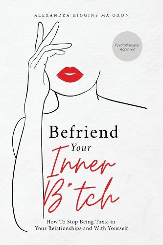 Befriend Your Inner B*tch: How to Stop Being Toxic in Your Relationships and With Others