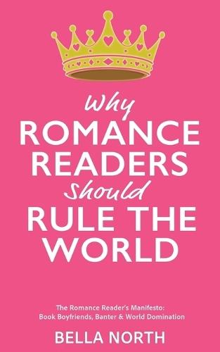 Why Romance Reader's Should Rule The World: The Romance Reader's Manifesto: Book Boyfriends, Banter and World Domination