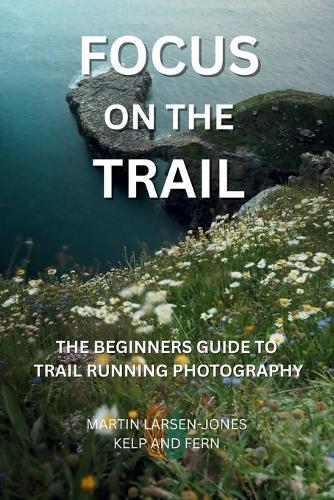 Focus on the Trail - The Beginner's Guide to Trail Running Photography