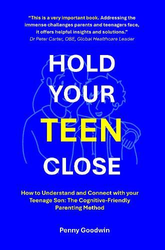 Hold Your Teen Close: How to Understand and Connect with your Teenage Son: The Cognitive-Friendly Parenting Method