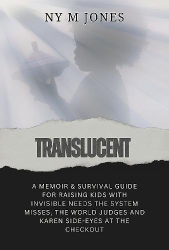 Translucent: A Memoir & Survival Guide for Raising Kids with Invisible Needs the System Misses, the World Judges and Karen Side-Eyes at the Checkout