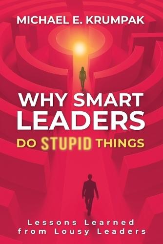Why Smart Leaders Do Stupid Things: Lessons Learned from Lousy Leaders