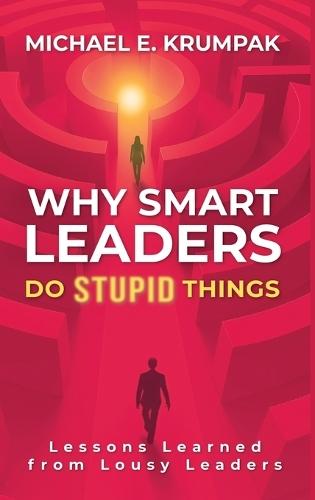 Why Smart Leaders Do Stupid Things: Lessons Learned from Lousy Leaders