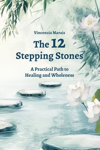 The 12 Stepping Stones: A Practical Path to Healing and Wholeness