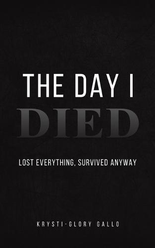 The Day I Died: Lost Everything, Survived Anyway