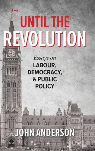 Until the Revolution: Essays on Labour, Democracy, and Public Policy