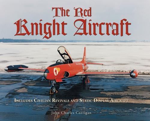 The Red Knight Aircraft: Includes Civilian Revivals and Static Display Aircraft