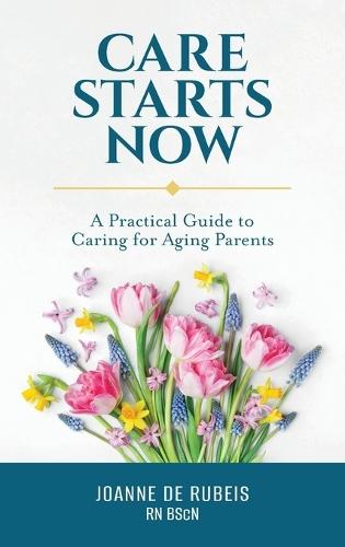 Care Starts Now: A Practical Guide to Caring for Aging Parents