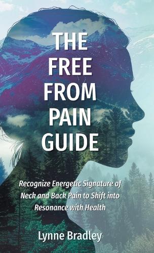 The Free from Pain Guide: Recognize Energetic Signature of Neck and Back Pain to Shift into Resonance with Health