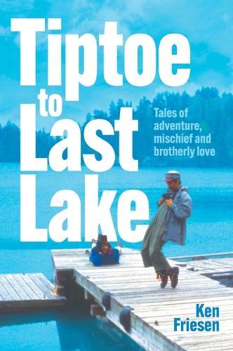 Tiptoe to Last Lake: Tales of adventure, mischief and brotherly love