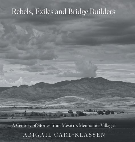 Rebels, Exiles, and Bridge Builders: A Century of Stories from Mexico's Mennonite Villages