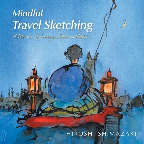 Mindful Travel Sketching: A Memoir of Journeys Inner and Outer