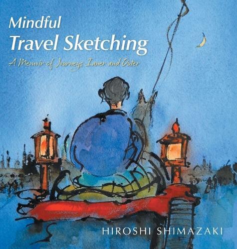 Mindful Travel Sketching: A Memoir of Journeys Inner and Outer