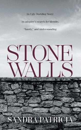 Stone Walls: An Ugly Duckling Story: An adoptee's search for identity, ""family,"" and understanding
