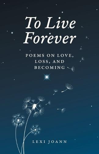 To Live Forever: Poems on Love, Loss, and Becoming
