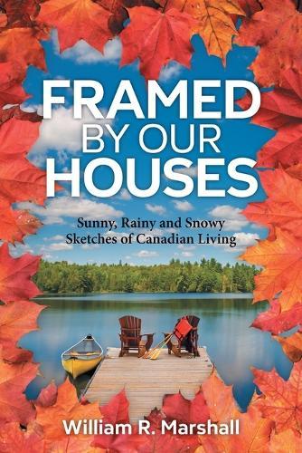 Framed By Our Houses: Sunny, Rainy and Snowy Sketches of Canadian Living