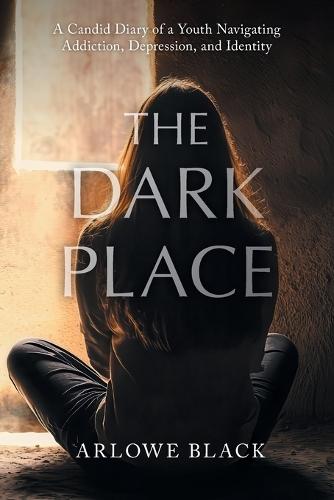 The Dark Place: A Candid Diary of a Youth Navigating Addiction, Depression, and Identity
