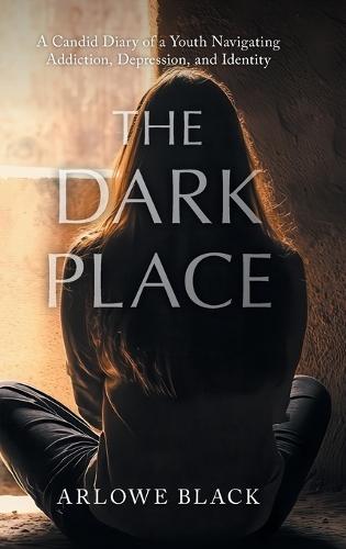 The Dark Place: A Candid Diary of a Youth Navigating Addiction, Depression, and Identity