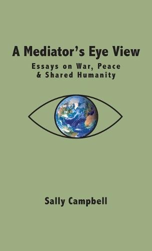 A Mediator's Eye View: Essays on War, Peace and Shared Humanity