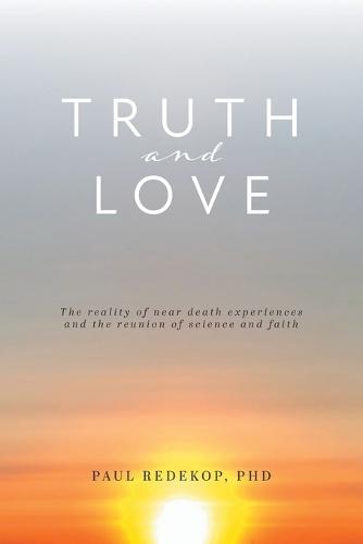 Truth and Love: The reality of near death experiences and the reunion of science and faith