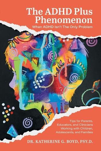 The ADHD Plus Phenomenon: When ADHD Isn't The Only Problem: Tips for Parents, Educators, and Clinicians Working with Children, Adolescents, and Families