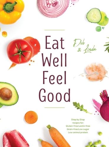 Eat Well Feel Good: Step by Step recipes for: Gluten-free Lectin-free Grain-free Low sugar Low animal protein