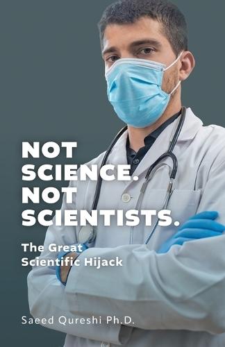 Not Science. Not Scientists.: The Great Scientific Hijack