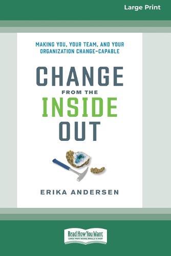 Change from the Inside Out: Making You, Your Team, and Your Organization Change-Capable [Large Print 16 Pt Edition]