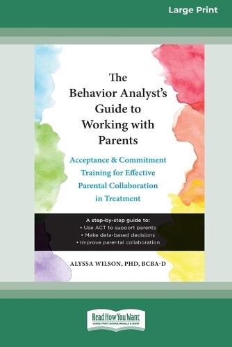 The Behavior Analyst's Guide to Working with Parents: Acceptance and Commitment Training for Effective Parental Collaboration in Treatment (16pt Large Print Edition)
