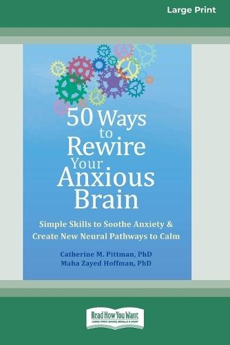 50 Ways to Rewire Your Anxious Brain: Simple Skills to Soothe Anxiety and Create New Neural Pathways to Calm (16pt Large Print Edition)
