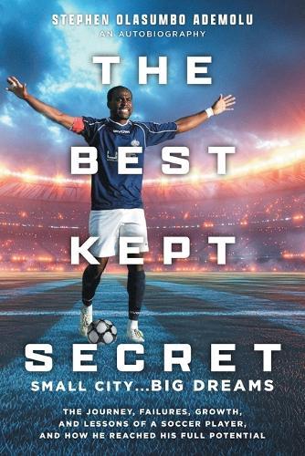The Best Kept Secret: The Journey, Failures, Growth, and Lessons of a Soccer Player, and How He Reached His Full Potential