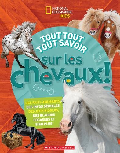 National Geographic Kids: Tout Tout Tout Savoir Sur Les Chevaux!
