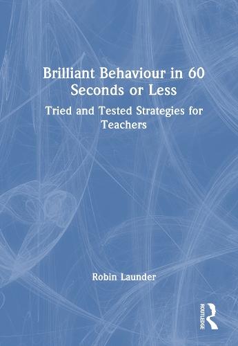 Brilliant Behaviour in 60 Seconds or Less: Tried and Tested Strategies for Teachers