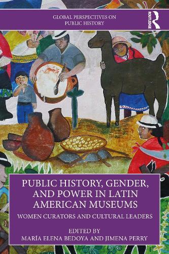 Public History, Gender, and Power in Latin American Museums: Women Curators and Cultural Leaders