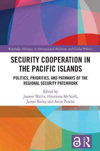Security Cooperation in the Pacific Islands: Politics, Priorities, and Pathways of the Regional Security Patchwork