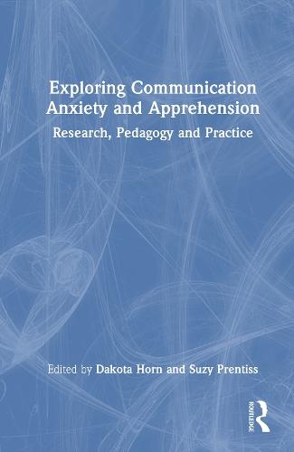 Exploring Communication Anxiety and Apprehension: Research, Pedagogy and Practice
