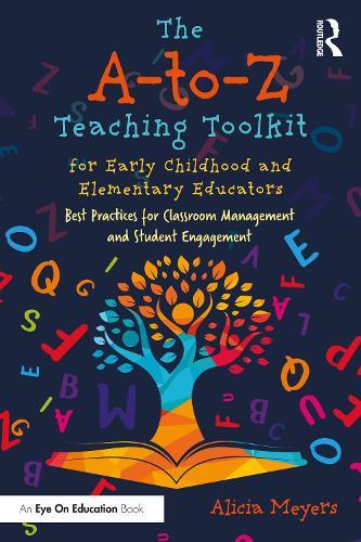 The A-to-Z Teaching Toolkit for Early Childhood and Elementary Educators: Best Practices for Classroom Management and Student Engagement