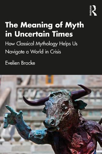 The Meaning of Myth in Uncertain Times: How Classical Mythology Helps Us Navigate a World in Crisis