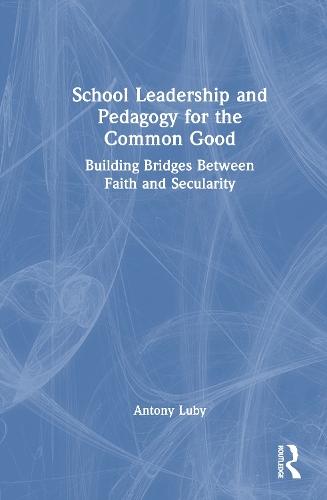 School Leadership and Pedagogy for the Common Good: Building Bridges Between Faith and Secularity