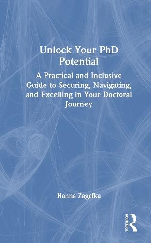 Unlock Your PhD Potential: A Practical and Inclusive Guide to Securing, Navigating, and Excelling in Your Doctoral Journey