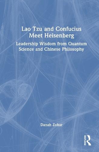 Lao Tzu and Confucius Meet Heisenberg: Leadership Wisdom from Quantum Science and Chinese Philosophy