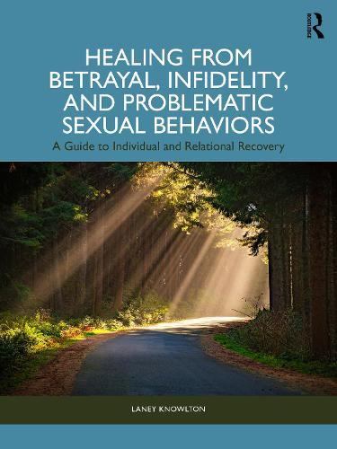 Healing from Betrayal, Infidelity, and Problematic Sexual Behaviors: A Guide to Individual and Relational Recovery