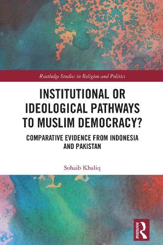 Institutional or Ideological Pathways to Muslim Democracy?: Comparative Evidence from Indonesia and Pakistan
