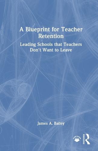 A Blueprint for Teacher Retention: Leading Schools that Teachers Don't Want to Leave