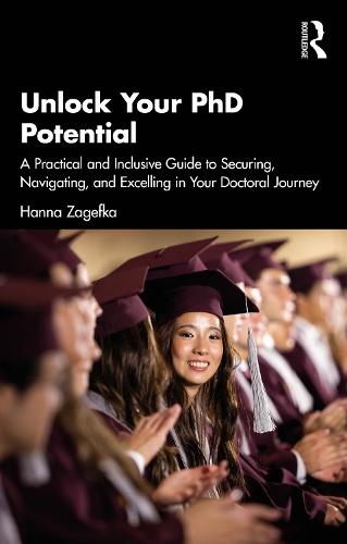 Unlock Your PhD Potential: A Practical and Inclusive Guide to Securing, Navigating, and Excelling in Your Doctoral Journey