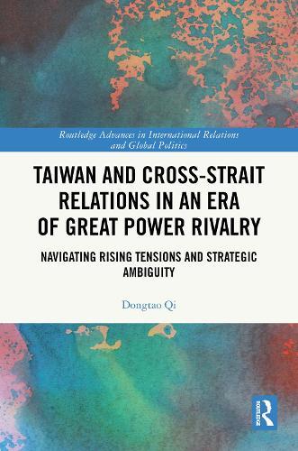 Taiwan and Cross-Strait Relations in an Era of Great Power Rivalry: Navigating Rising Tensions and Strategic Ambiguity