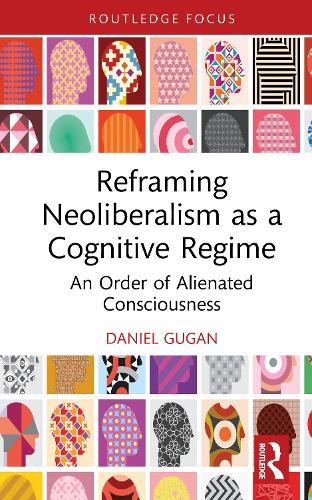 Reframing Neoliberalism as a Cognitive Regime: An Order of Alienated Consciousness