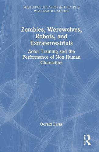 Zombies, Werewolves, Robots, and Extraterrestrials: Actor Training and the Performance of Non-Human Characters