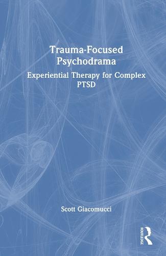 Trauma-Focused Psychodrama: Experiential Therapy for Complex PTSD