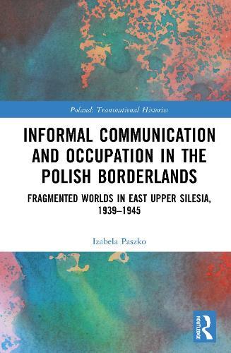 Informal Communication and Occupation in the Polish Borderlands: Fragmented Worlds in East Upper Silesia, 1939–1945